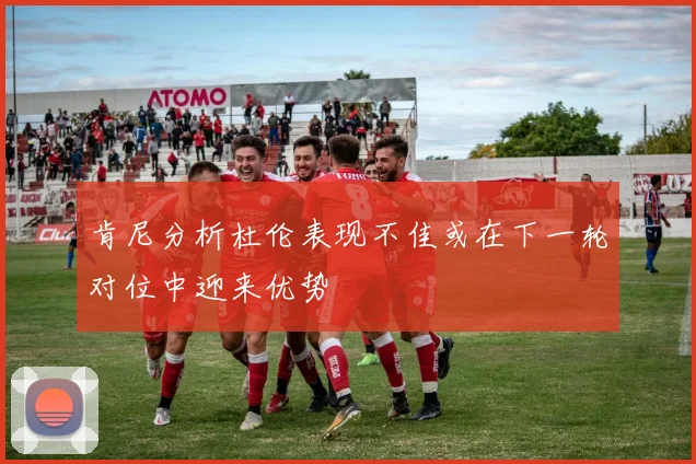 肯尼分析杜伦表现不佳或在下一轮对位中迎来优势