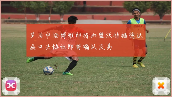罗马中场博维即将加盟沃特福德达成口头协议即将确认交易