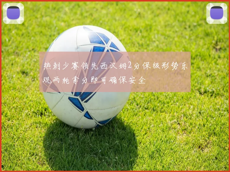 热刺少赛领先西汉姆2分保级形势乐观两轮拿分即可确保安全