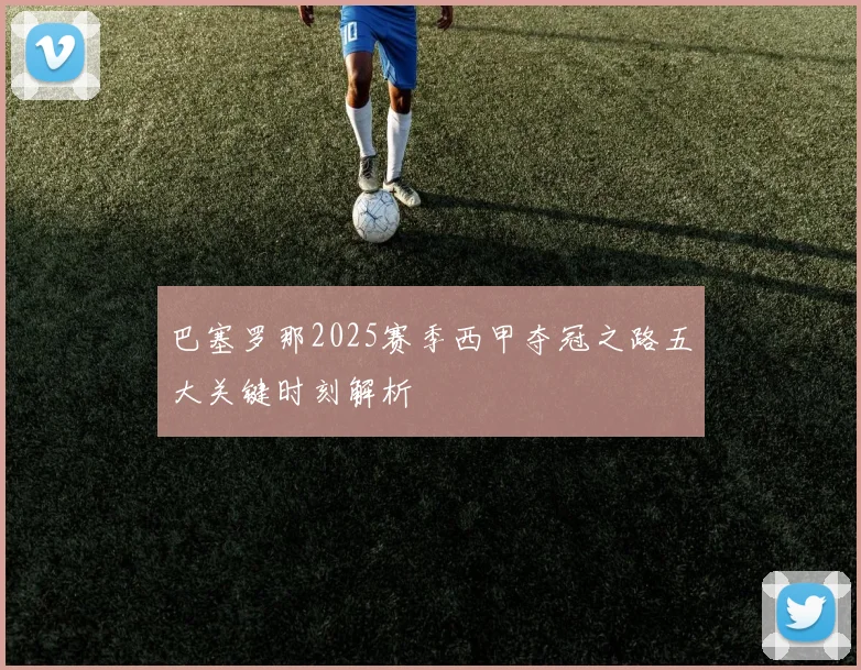 巴塞罗那2025赛季西甲夺冠之路五大关键时刻解析