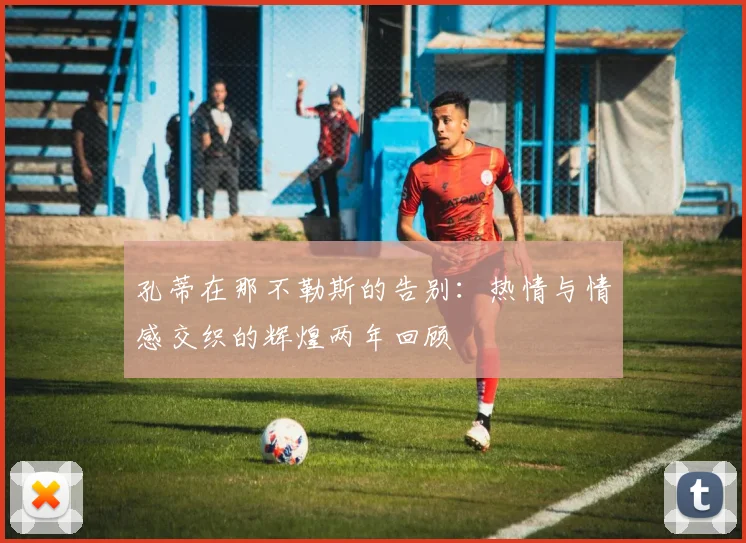 孔蒂在那不勒斯的告别：热情与情感交织的辉煌两年回顾
